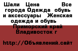 Шали › Цена ­ 3 000 - Все города Одежда, обувь и аксессуары » Женская одежда и обувь   . Приморский край,Владивосток г.